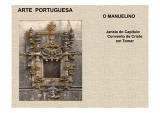 ARTE PORTUGUESA
                  O MANUELINO


                   Janela do Capítulo
                    Convento de Cristo
                        em Tomar
 
