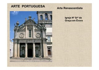 ARTE PORTUGUESA
                  Arte Renascentista


                       Igreja Nª Srª da
                       Graça em Évora
 