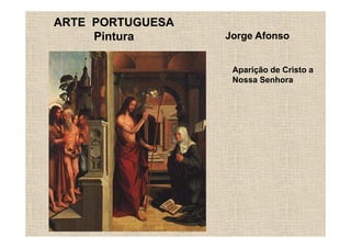 ARTE PORTUGUESA
     Pintura      Jorge Afonso


                   Aparição de Cristo a
                   Nossa Senhora
 