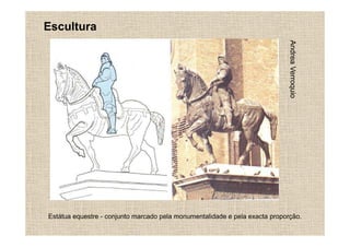 Escultura




                                                                            Andrea Verroquio
Estátua equestre - conjunto marcado pela monumentalidade e pela exacta proporção.
 