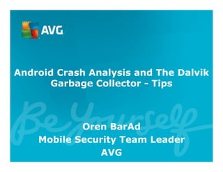Android Crash Analysis and The Dalvik
Garbage Collector - Tips
Oren BarAd
Mobile Security Team Leader
AVG
 