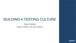 BUILDING A TESTING CULTURE
Oren Cohen!
Head of Sales, UK and Ireland!
 