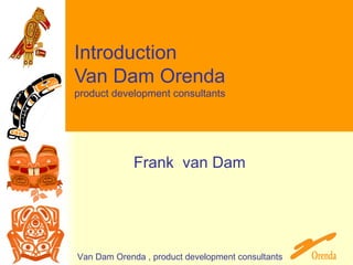 Introduction Van Dam Orenda product development consultants Frank  van Dam 