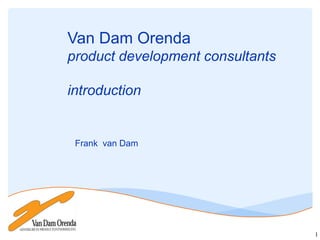 Van Dam Orenda
product development consultants

introduction


 Frank van Dam




                                  1
 