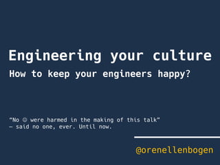 Engineering your culture
@orenellenbogen
How to keep your engineers happy?
“No J were harmed in the making of this talk”
– said no one, ever. Until now.
 