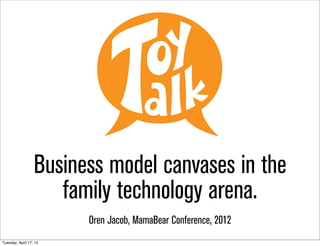 Business model canvases in the
                     family technology arena.
                        Oren Jacob, MamaBear Conference, 2012
Tuesday, April 17, 12
 