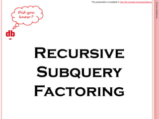 This presentation is available in http://db-oriented.com/presentations
©OrenNakdimon
Recursive
Subquery
Factoring
 