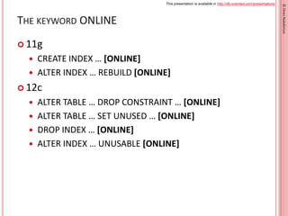 This presentation is available in http://db-oriented.com/presentations
©OrenNakdimon
THE KEYWORD ONLINE
 11g
 CREATE IND...
