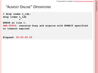 This presentation is available in http://db-oriented.com/presentations
©OrenNakdimon
“ALMOST ONLINE” OPERATIONS
> drop ind...