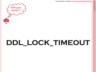 This presentation is available in http://db-oriented.com/presentations
©OrenNakdimon
DDL_LOCK_TIMEOUT
 