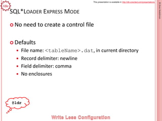 This presentation is available in http://db-oriented.com/presentations
©OrenNakdimon
SQL*LOADER EXPRESS MODE
 No need to ...