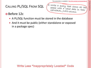 This presentation is available in http://db-oriented.com/presentations
©OrenNakdimon
CALLING PL/SQL FROM SQL
 Before 12c
...