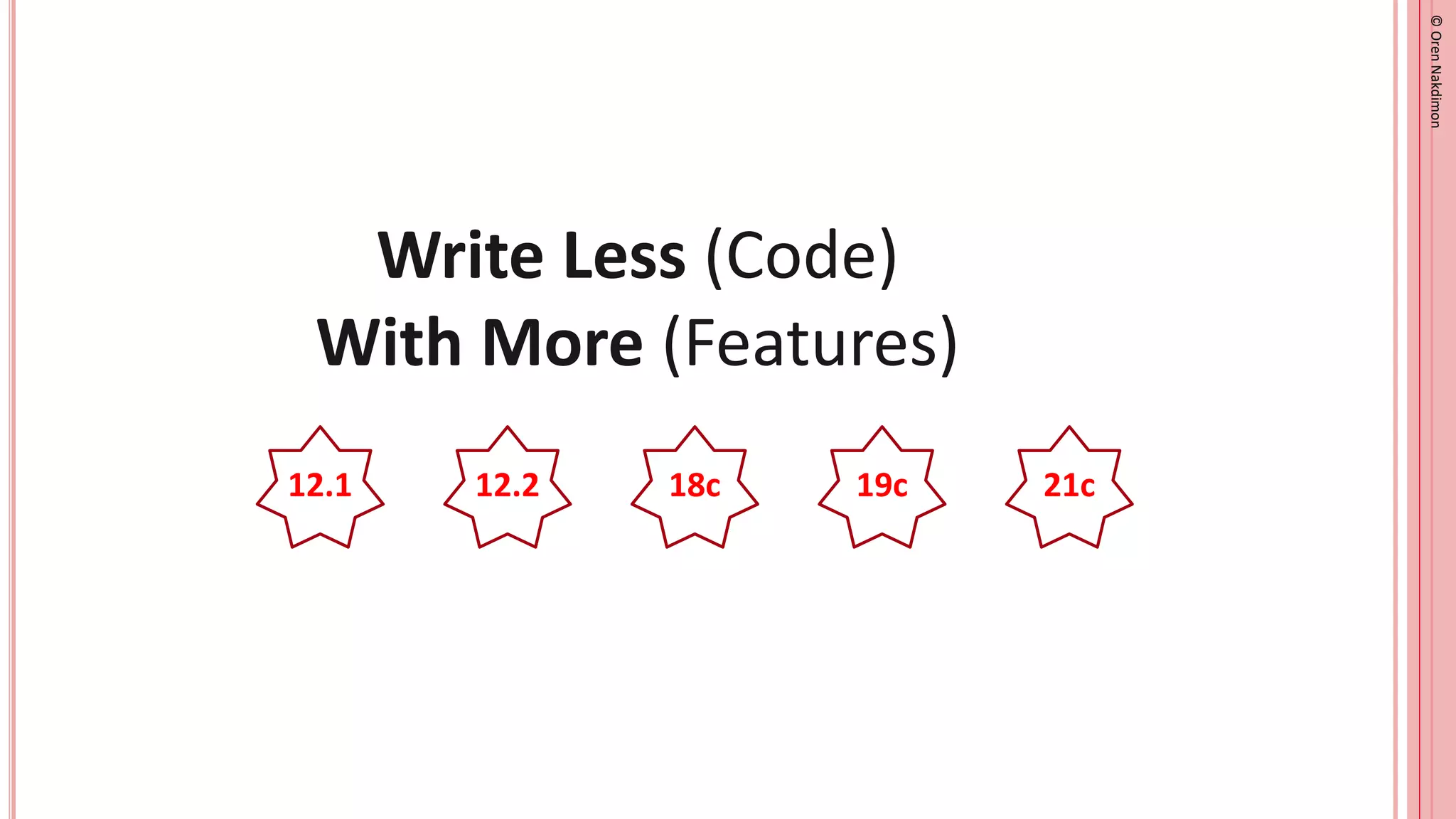 ©
Oren
Nakdimon
©
Oren
Nakdimon
12.1 19c
18c
12.2 21c
Write Less (Code)
With More (Features)
 