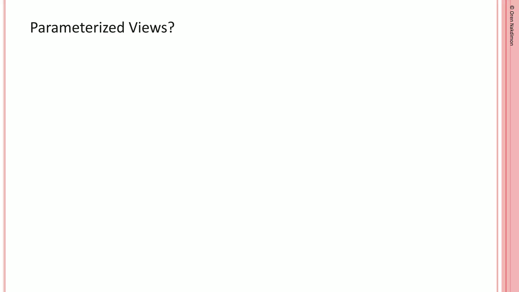 ©
Oren
Nakdimon
©
Oren
Nakdimon
Parameterized Views?
 