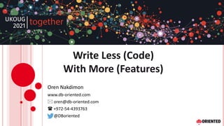 Write Less (Code)
With More (Features)
Oren Nakdimon
www.db-oriented.com
 oren@db-oriented.com
 +972-54-4393763
@DBoriented
 