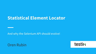 Statistical Element Locator
Oren Rubin
And why the Selenium API should evolve!
 