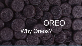 OREO
Why Oreos?

 