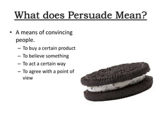What does Persuade Mean?
• A means of convincing
people.
– To buy a certain product
– To believe something
– To act a certain way
– To agree with a point of
view
 