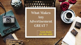 What Makes
Any
Advertisement
GREAT ?
Varda Shaikh
18S-MBA-BS19
 