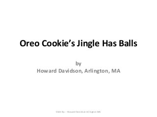 Oreo Cookie’s Jingle Has Balls
by
Howard Davidson, Arlington, MA

Slide By :- Howard Davidson Arlington MA

 
