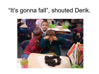 “ It’s gonna fall”, shouted Derik. 