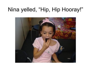 Nina yelled, “Hip, Hip Hooray!” 