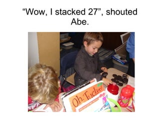“ Wow, I stacked 27”, shouted Abe. 