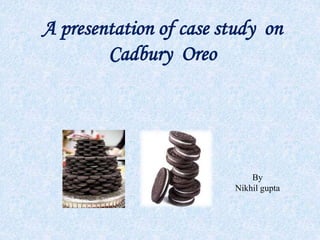 A presentation of case study on
Cadbury Oreo
By
Nikhil gupta
 