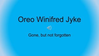 Oreo Winifred Jyke
Gone, but not forgotten
 
