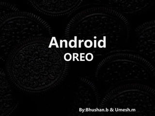 Android
OREO
By:Bhushan.b & Umesh.m
 