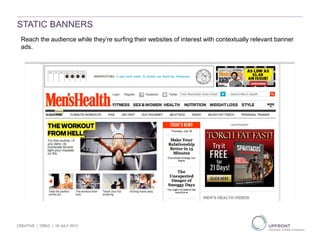 CREATIVE | OREO | 19 JULY 2013
Reach the audience while they’re surfing their websites of interest with contextually relevant banner
ads.
STATIC BANNERS
 