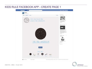 KIDS RULE FACEBOOK APP - CREATE PAGE 1
CREATIVE | OREO | 19 JULY 2013
 