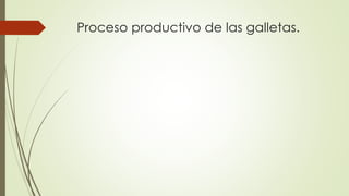 Proceso productivo de las galletas.
 