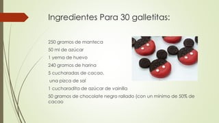 Ingredientes Para 30 galletitas:
250 gramos de manteca
50 ml de azúcar
1 yema de huevo
240 gramos de harina
5 cucharadas de cacao.
una pizca de sal
1 cucharadita de azúcar de vainilla
50 gramos de chocolate negro rallado (con un mínimo de 50% de
cacao
 
