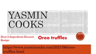Oreo truffles
Best 3 Ingredient Dessert
Recipe
https://www.yasmincooks.com/2021/06/oreo-
truffles.html
 