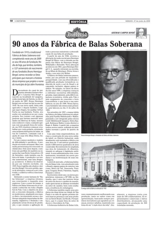 10   O REPÓRTER
                                                                          HISTÓRIA                                                                         SÁBADO, 27 de junho de 2009




                                                                                                                                         ADEMAR CAMPOS BINDÉ




 90 anos da Fábrica de Balas Soberana                                                                                                                      Fotos: Coleção Família Beck – Acervo MADP

 Fundada em 1919, a tradicional           todo o processo industrial e a diversifi-
                                          cação de sua linha de produção.
 Fábrica de Balas Soberana está             A partir do ano de 1946, ocorreu a
 completando neste ano de 2009            alteração da razão social para Henrique
                                          Bergel & Filhos, com a entrada na em-
 os seus 90 anos de fundação. No          presa dos filhos de Henrique Bergel,
 dia de hoje, que lembra, também,         Willybaldo e Reinoldo. Nova alteração
                                          aconteceu em 1961, para Henrique Ber-
 o 122º aniversário de nascimento         gel S. A., quando entraram na socieda-
 de seu fundador, Bruno Henrique          de as filhas de Henrique, Elvira, Irena e
                                          Anida, e seu neto Léo Weber.
 Bergel, vamos recordar os fatos            A Fábrica de Balas Soberana passou,
 principais que marcam a história         então, por um período de expansão e
                                          prosperidade, com sua diversificada e
 dessa empresa que projeta o nome         qualificada produção tornando-se co-
 do município de Ijuí além fronteiras     nhecida de norte a sul do Brasil e al-
                                          cançando, inclusive, alguns países vi-
                                          zinhos. No entanto, no início da déca-


 D
         escendente do casal de imi-      da dos anos 1990, a empresa começou
         grantes alemães Gustavo Ber-     a enfrentar sucessivas dificuldades,
         gel e Catarina Rön Bergel e      geradas, especialmente, pela difícil con-
 nascido na localidade de Languiru,       juntura econômica vivida pelo País e
 então município de Estrela, no dia 27    pelo surgimento de crescente e forte
 de junho de 1887, Bruno Henrique         concorrência, o que levou a sua auto-
 Bergel veio se fixar em Ijuí no ano de   falência, no ano de 1996. Nessa época,
 1918. Na sua terra natal, tinha sido     o seu fundador não estava mais presen-
 agricultor e depois funileiro. Logo      te, pois falecera no dia 11 de julho de
 que aqui chegou, foi auxiliar Arthur     1965.
 Fuchs na sua funilaria. Porém, seu         Em setembro de 1997, a massa falida
 sonho era estabelecer-se por conta       da Fábrica de Balas Soberana foi adqui-
 própria. Em contato com algumas          rida pela Família Hildebrandt e Walter,
 pessoas que haviam exercido ativi-       passando a ser integrada pelos sócios
 dades em fábricas de balas, mesmo        Loide Hildebrandt Gaspary, Elzira Ras-
 sem conhecer o ramo, contando ape-       polt, Robinson Walter (como diretor) e
 nas com sua grande força de vonta-       Regis A. Walter. A partir daí, a empresa
 de, em 1919, resolveu começar a tra-     tomou novos rumos, voltando às ativi-
 balhar por conta própria, montando       dades normais a partir de janeiro de
 uma modesta fabriqueta de balas, na      1998.
 rua do Comércio, contando com a            Com uma visão empreendedora, ini-
 ajuda de suas três filhas Elvira, Ire-   ciam a construção de uma nova unida-         Bruno Henrique Bergel, o fundador da Fábrica de Balas Soberana
 na e Anida.                              de fabril, no Distrito Industrial, onde
   Foi um começo modesto e repleto        atualmente está instalada a fábrica em
 de dificuldades e sacrifícios. A pro-    uma área de 11 mil metros quadrados,
 dução era muito artesanal. Mas com       sendo 4.800 metros quadrados de área
 muita perseverança foi vencendo os       construída. Recentemente foi ampliada
 obstáculos. Dois anos depois, cons-      sua área de tratamento de efluentes,
 truiu um pavilhão de madeira na es-      visando se adequar à legislação ambi-
 quina das ruas Bento Gonçalves e 20      ental. A nova administração vem, cons-
 de Setembro, onde instalou sua fá-       tantemente, investindo em novos pro-
 brica de balas. A produção e as ven-     dutos e na modernização de suas em-
 das aumentavam, mas uma desgra-          balagens.
 ça aconteceu. A fábrica foi destruí-       A nível de mercado, a Soberana Indús-
 da por um violento incêndio, em          tria de Balas Ltda. vem atendendo todo
 1923. Essa tragédia não abalou o âni-    o Brasil e alguns países do exterior, tais
 mo dos Bergel. Um novo prédio, ago-      como África do Sul, Venezuela, Para-
 ra de alvenaria, começou a ser cons-     guai, Uruguai, Benin, Palestina, Angola,
 truído, e a fábrica voltou a funcionar   Panamá e outros.
 em 1930.                                   Em fevereiro deste ano, os sócios pro-
   Adotando o nome fantasia de “Ba-       prietários visitaram a 39ª ISM, na Ale-
 las Soberana”, a empresa retomou         manha, que é uma das maiores feiras
 seu crescimento e expandiu seus          do setor de doces e candies do mundo,
 negócios. Com o correr do tempo, a       onde apreciaram as últimas novidades
 Fábrica de Balas Soberana foi se tor-    no setor de candies, bem como avalia-
 nando conhecida em toda a Região         ram a tendência de embalagens.               A antiga sede da fábrica na década de 1930
 Sul do País. Com o objetivo de aten-       A Soberana também expõe seus pro-
 der a crescente demanda, a fábrica       dutos em duas feiras na cidade de São
 se modernizou, ampliando seu espa-       Paulo e no mês de agosto próximo de-         vem constantemente melhorando sua                          almente, a empresa conta com
 ço físico, incorporando novas e mo-      verá marcar presença com seus produ-         produção, tanto no sabor como em                           mais de 100 colaboradores, 45 re-
 dernas máquinas importadas da Ale-       tos na Sweet Brasil, em Recife, Pernam-      apresentação, buscando sempre pro-                         presentantes comerciais e vários
 manha, Inglaterra e Holanda e im-        buco, que é a maior feira do setor de        dutos inovadores que agradem as cri-                       distribuidores, alcançando uma
 plantando novas técnicas de produ-       doces e chocolates do País.                  anças, jovens e adultos, mantendo seu                      capacidade de produção de 500
 ção, o que ensejou a agilização de         A Soberana Indústria de Balas Ltda.        lema de ser “o lado doce da vida”. Atu-                    toneladas mensais.
 