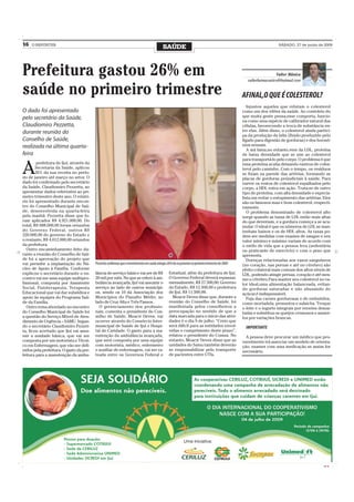 16   O REPÓRTER
                                                                                            SAÚDE                                                                    SÁBADO, 27 de junho de 2009




Prefeitura gastou 26% em                                                                                                                                             Valter Mânica
                                                                                                                                                    valterfarmaceutico@hotmail.com

saúde no primeiro trimestre                                                                                                                      AFINAL,O QUE É COLESTEROL?
                                                                                                                                                    Injustos aqueles que relutam o colesterol
O dado foi apresentado                                                                                                                           como um dos vilões da saúde. Ao contrário do
pelo secretário da Saúde,                                                                                                                        que muita gente pensa,esse comporta, funcio-
                                                                                                                                                 na como uma espécie de calibrador natural das
Claudiomiro Pezzetta,                                                                                                                            células, favorecendo a troca de substância en-
durante reunião do                                                                                                                               tre elas. Além disso, o colesterol ainda partici-
                                                                                                                                                 pa da produção da bilis (fluido produzido pelo
Conselho de Saúde,                                                                                                                               fígado para digestão de gorduras) e dos hormô-
realizada na última quarta-                                                                                                                      nios sexuais.
                                                                                                                                                    A má fama,no entanto,vem da LDL, proteína
feira                                                                                                                                            de baixa densidade que se une ao colesterol
                                                                                                                                                 para transportá-lo pelo corpo. O problema é que


A
        prefeitura de Ijuí, através da                                                                                                           essa proteína acaba deixando rastros de coles-
        Secretaria da Saúde, aplicou                                                                                                             terol pelo caminho. Com o tempo, os resíduos
        26% da sua receita no perío-                                                                                                             se fixam na parede das artérias, formando as
do de janeiro até março no setor. O                                                                                                              placas de gorduras prejudiciais à saúde. Para
dado foi confirmado pelo secretário                                                                                                              varrer os restos de colesterol espalhados pelo
da Saúde, Claudiomiro Pezzetta, ao                                                                                                               corpo, a HDL entra em ação. Trata-se de outro
apresentar dados referentes ao pri-                                                                                                              tipo de proteína, com alta densidade e especia-
meiro trimestre deste ano. O relató-                                                                                                             lista em evitar o entupimento das artérias. Eles
rio foi apresentado durante encon-                                                                                                               são os famosos mau e bom colesterol, respecti-
tro do Conselho Municipal de Saú-                                                                                                                vamente.
de, desenvolvida na quarta-feira                                                                                                                    O problema denominado de colesterol alto
pela manhã. Pezzetta disse que fo-                                                                                                               surge quando as taxas de LDL estão mais altas
ram aplicados R$ 4.921.000,00. Do                                                                                                                do que deveriam, e a gordura começa a se acu-
total, R$ 688.000,00 foram oriundos                                                                                                              mular. O ideal é que os números de LDL se man-
do Governo Federal, outros R$                                                                                                                    tenham baixos e os de HDL altos. As taxas po-
220.000,00 do governo do Estado e                                                                                                                dem ser medidas com exames de sangue e seu
o restante, R$ 4.012.000,00 oriundos                                                                                                             valor mínimo e máximo variam de acordo com
da prefeitura.                                                                                                                                   o estilo de vida que a pessoa leva (sedentária
   Outro encaminhamento feito du-                                                                                                                ou praticante de exercício) e com o peso que
rante a reunião do Conselho de Saú-                                                                                                              apresenta.
de foi a aprovação do projeto que                                                                                                                   Doenças relacionadas aos vasos sanguíneos
vai permitir a implantação do Nú-        Pezzetta confirmou que o investimento em saúde atingiu 26% do orçamento no primeiro trimestre de 2009   (no coração, nas pernas e até no cérebro) são
cleo de Apoio à Família. Conforme                                                                                                                efeito colateral mais comum dos altos níveis de
explicou o secretário durante o en-      lância do serviço básico vai ser de R$                  Estadual, além da prefeitura de Ijuí.           LDL, podendo atingir pernas, coração e até mes-
contro vai ser uma equipe multipro-      20 mil por mês. No que se refere à am-                  O Governo Federal deverá repassar,              mo o cérebro.Para manter seu colesterol no va-
fissional, composta por Assistente       bulância avançada, Ijuí vai assumir o                   mensalmente, R$ 27.500,00; Governo              lor ideal,uma alimentação balanceada, evitan-
Social, Fisioterapeuta, Terapeuta        serviço ao lado de outros municípi-                     do Estado, R$ 12.500,00 e prefeitura            do gorduras saturadas e não abusando do
Educacional que vai dar subsídios e      os, sendo os 10 da Associação dos                       de Ijuí, R$ 11.500,00.                          açúcar,é indispensável.
apoio às equipes do Programa Saú-        Municípios do Planalto Médio, ao                          Moacir Deves disse que, durante a                Fuja das carnes gordurosas e de embutidos,
de da Família.                           lado de Cruz Alta e Três Passos.                        reunião do Conselho de Saúde, foi               como mortadela, presuntos e salsicha. Troque
   Outro tema abordado no encontro         O gerenciamento dos profissio-                        manifestada pelos conselheiros a                o leite e o iogurte integrais por versões desna-
do Conselho Municipal de Saúde foi       nais, comenta o presidente do Con-                      preocupação no sentido de que a                 tadas e substitua os queijos cremosos e amare-
a questão do Serviço Móvel de Aten-      selho de Saúde, Moacir Deves, vai                       data marcada para o início das ativi-           los por variações brancas.
dimento de Urgência – SAMU. Segun-       ocorrer através do Consórcio Inter-                     dades é o dia 9 de julho. “Creio que
do o secretário Claudiomiro Pezzet-      municipal de Saúde de Ijuí e Hospi-                     será difícil para as entidades envol-            IMPORTANTE
ta, ficou acertado que Ijuí vai assu-    tal de Caridade. O gasto para a ma-                     vidas o cumprimento deste prazo”,
mir a unidade básica, que vai ser        nutenção da ambulância avançada,                        relatou o presidente do Comus. No                 A pessoa deve procurar um médico que pro-
composta por um motorista e Técni-       que será composta por uma equipe                        entanto, Moacir Deves disse que as              vavelmente irá associar um modelo de orienta-
co em Enfermagem, que vão ser defi-      com motorista, médico, enfermeiro                       unidades do Samu também deverão                 ção, exames com uma medicação se assim for
nidos pela prefeitura. O gasto da pre-   e auxiliar de enfermagem, vai ser ra-                   se responsabilizar pelo transporte              necessário.
feitura para a manutenção da ambu-       teada entre os Governos Federal e                       de pacientes entre UTIs.




                                                                                                                                                                                              CMYK
 