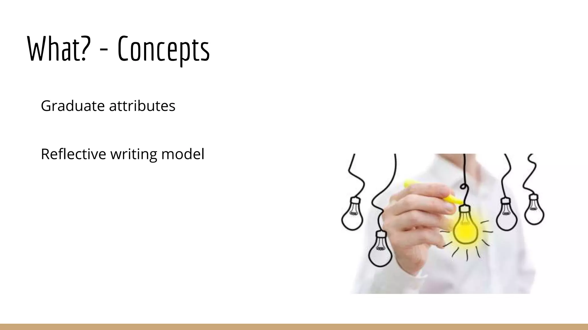 What? - Concepts
Graduate attributes
Reflective writing model
 