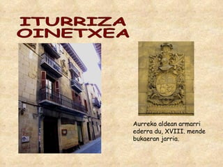 ITURRIZA OINETXEA Aurreko aldean armarri ederra du, XVIII. mende bukaeran jarria. 