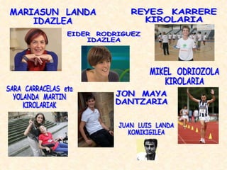 JON  MAYA DANTZARIA MIKEL  ODRIOZOLA KIROLARIA REYES  KARRERE KIROLARIA EIDER  RODRIGUEZ IDAZLEA MARIASUN  LANDA IDAZLEA JUAN  LUIS  LANDA KOMIKIGILEA SARA  CARRACELAS  eta YOLANDA  MARTIN KIROLARIAK 