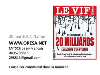 WWW.ORESA.NET
MiTSCH Jean-François
0495298815
298815@gmail.com
Conseiller communal dans la minorité
29 mai 2017, Namur
 