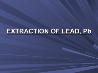 EXTRACTION OF LEAD, PbEXTRACTION OF LEAD, Pb
 