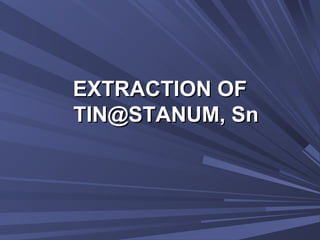EXTRACTION OFEXTRACTION OF
TIN@STANUM, SnTIN@STANUM, Sn
 