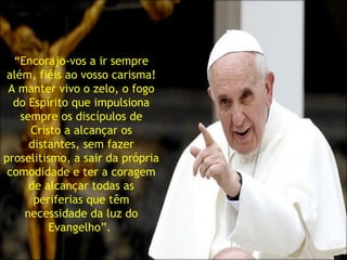 CARISMA INICIAL
O movimento do Cursilho não tem
fundadores, mas “iniciadores”,
impulsionadores, iniciam algo sob a
ação do Espírito Santo e outros
continuam.
“Encorajo-vos a ir sempre
além, fiéis ao vosso carisma!
A manter vivo o zelo, o fogo
do Espírito que impulsiona
sempre os discípulos de
Cristo a alcançar os
distantes, sem fazer
proselitismo, a sair da própria
comodidade e ter a coragem
de alcançar todas as
periferias que têm
necessidade da luz do
Evangelho”. 
 