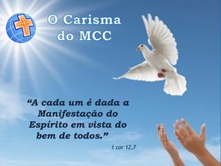 “A cada um é dada a
Manifestação do
Espírito em vista do
bem de todos.”
1 cor 12,7
 