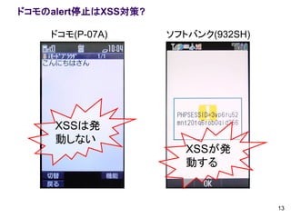 ドコモのalert停止はXSS対策?

    ドコモ(P-07A)       ソフトバンク(932SH)




     XSSは発
     動しない
                        XSSが発
                        動する


                                     13
 