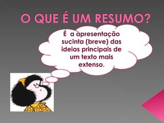 É  a apresentação sucinta (breve) das ideias principais de um texto mais extenso. 
