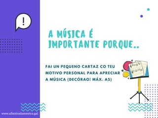 FAI UN PEQUENO CARTAZ CO TEU
MOTIVO PERSONAL PARA APRECIAR
A MÚSICA (DECÓRAO! MÁX. A5)
www.afiestradamestra.gal
 