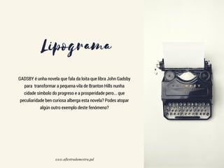 GADSBY é unha novela que fala da loita que libra John Gadsby
para  transformar a pequena vila de Branton Hills nunha
cidade símbolo do progreso e a prosperidade pero... que
peculiaridade ben curiosa alberga esta novela? Podes atopar
algún outro exemplo deste fenómeno?
www.afiestradamestra.gal
 