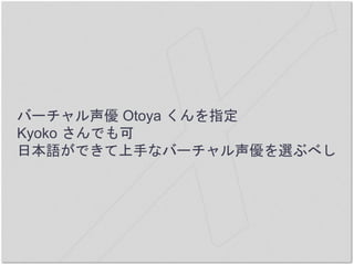 バーチャル声優 Otoya くんを指定
Kyoko さんでも可
日本語ができて上手なバーチャル声優を選ぶべし
 